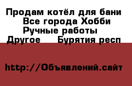 Продам котёл для бани  - Все города Хобби. Ручные работы » Другое   . Бурятия респ.